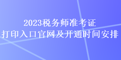 2023税务师准考证打印入口官网及开通时间安排