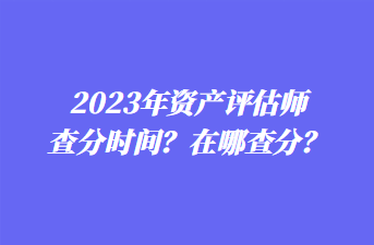 2023年资产评估师查分时间？在哪查分？