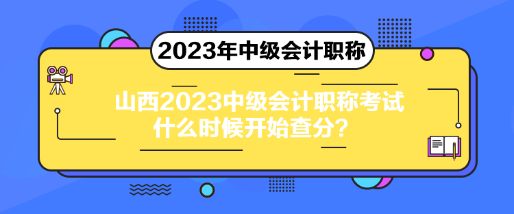 山西2023中级会计职称考试什么时候开始查分？