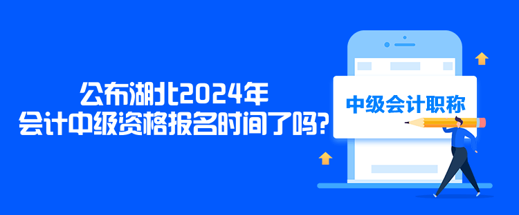 公布湖北2024年会计中级资格报名时间了吗？