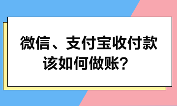 微信、支付宝收付款该如何做账？