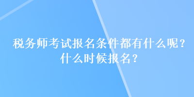 税务师考试报名条件都有什么呢？什么时候报名？