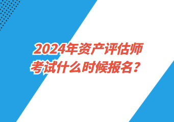 2024年资产评估师考试什么时候报名？