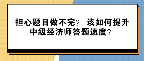 担心题目做不完？ 该如何提升中级经济师答题速度？