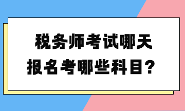 税务师考试哪天报名考哪些科目？