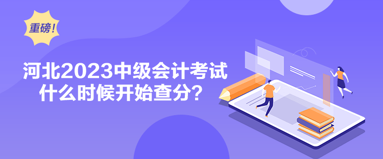 河北2023中级会计考试什么时候开始查分？