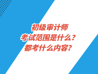 初级审计师考试范围是什么？都考什么内容？