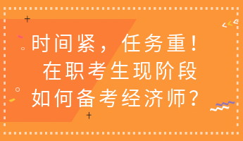 时间紧，任务重！在职考生现阶段如何备考经济师？