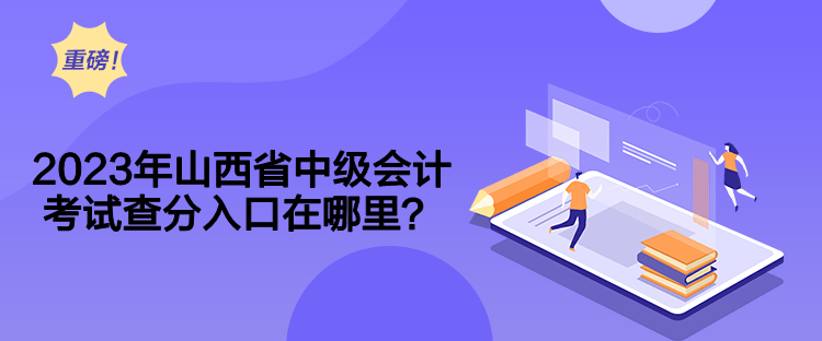 2023年山西省中级会计考试查分入口在哪里？