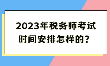 2023年税务师考试时间安排怎样的？
