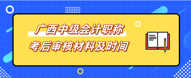 广西中级会计考后审核材料及时间