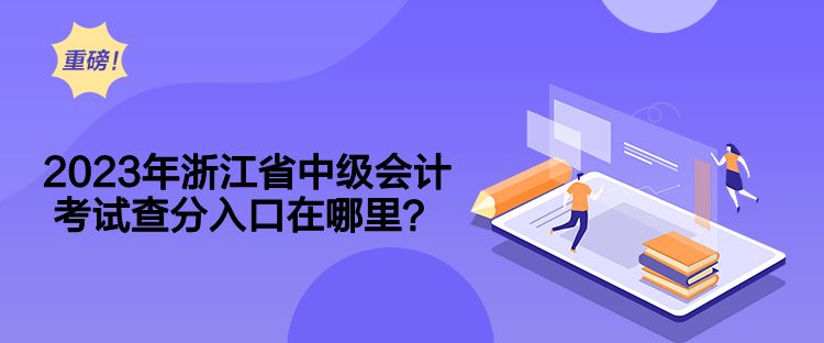 2023年浙江省中级会计考试查分入口在哪里？