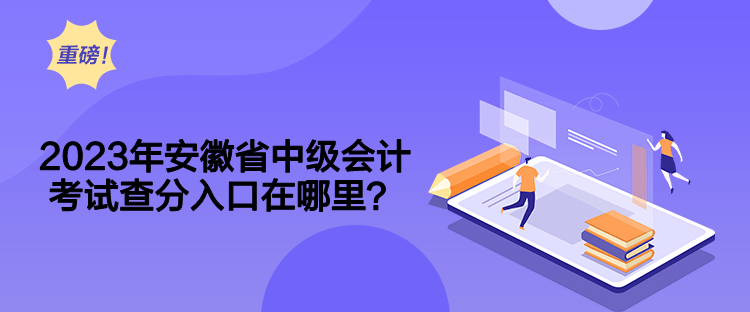 2023年安徽省中级会计考试查分入口在哪里？