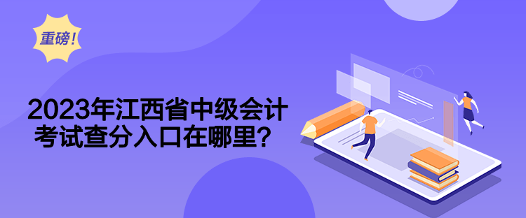 2023年江西省中级会计考试查分入口在哪里？