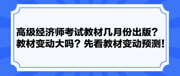 高级经济师考试教材几月份出版？教材变动大吗？先看教材变动预测！