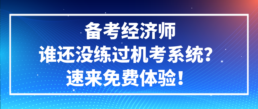 备考经济师谁还没练过机考系统？速来免费体验！ (1)