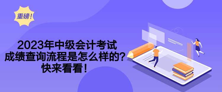 2023年中级会计考试成绩查询流程是怎么样的？快来看看！