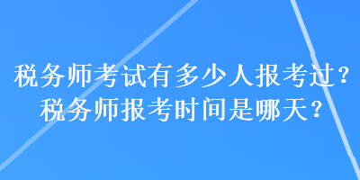 税务师考试有多少人报考过？税务师报考时间是哪天？