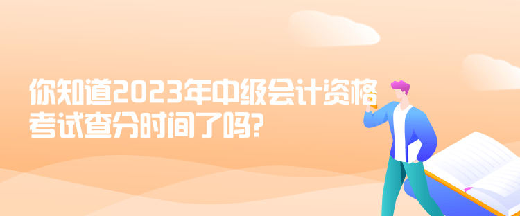 你知道2023年中级会计资格考试查分时间了吗？