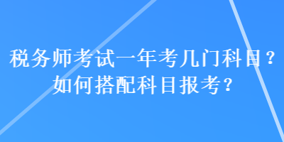 税务师考试一年考几门科目？如何搭配科目报考？