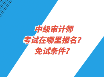 中级审计师考试在哪里报名？免试条件？