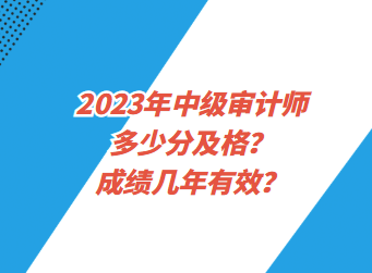2023年中级审计师多少分及格？成绩几年有效？