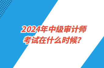 2024年中级审计师考试在什么时候？