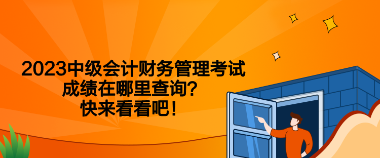 2023中级会计财务管理考试成绩在哪里查询？快来看看吧！