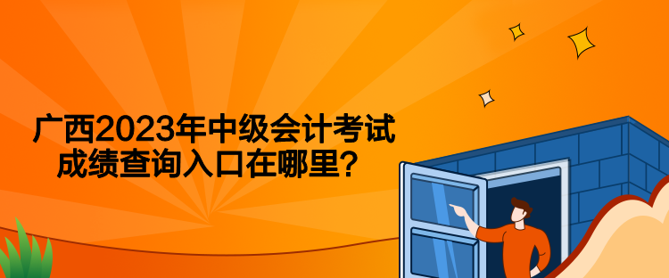 广西2023年中级会计考试成绩查询入口在哪里？