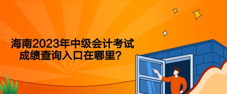 海南2023年中级会计考试成绩查询入口在哪里？