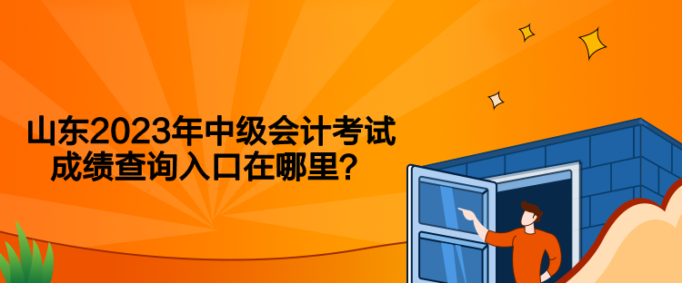 山东2023年中级会计考试成绩查询入口在哪里？