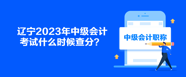 辽宁2023年中级会计考试什么时候查分？