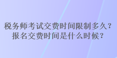 税务师考试交费时间限制多久？报名交费时间是什么时候？