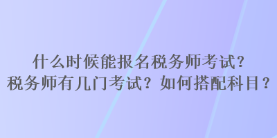 什么时候能报名税务师考试？税务师有几门考试？如何搭配科目？
