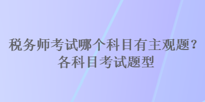 税务师考试哪个科目有主观题？各科目考试题型