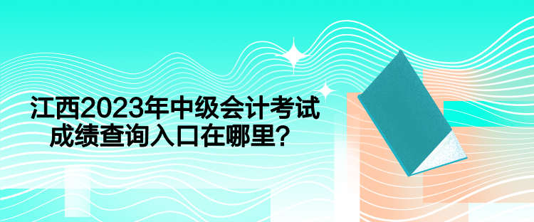 江西2023年中级会计考试成绩查询入口在哪里？