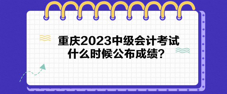重庆2023中级会计考试什么时候公布成绩？