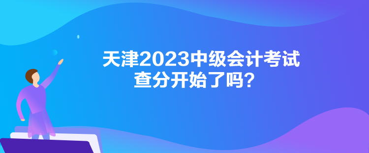 天津2023中级会计考试查分开始了吗？