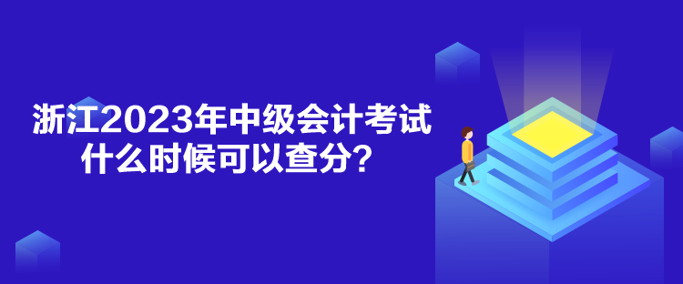 浙江2023年中级会计考试什么时候可以查分？