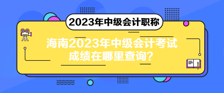 海南2023年中级会计考试成绩在哪里查询？