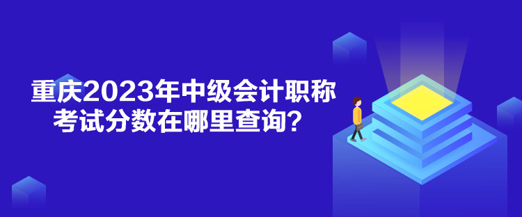 重庆2023年中级会计职称考试分数在哪里查询？