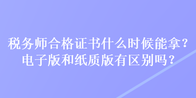 税务师合格证书什么时候能拿？电子版和纸质版有区别吗？