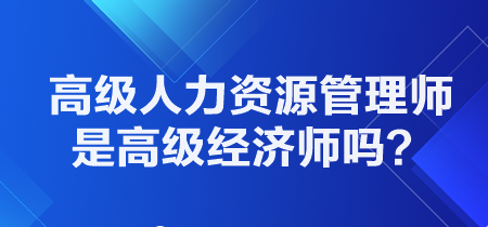 高级人力资源管理师是高级经济师吗？