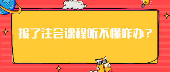 急！报了注会课程但是听不懂这可咋办？建议你...