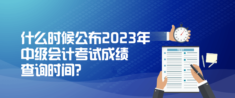 什么时候公布2023年中级会计考试成绩查询时间？