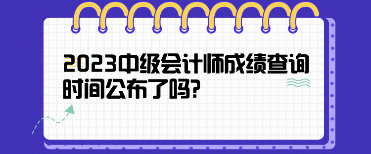 2023中级会计师成绩查询时间公布了吗？