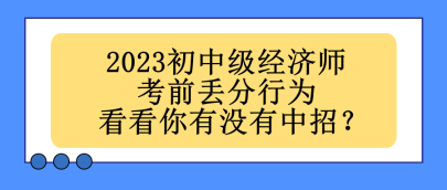 2023初中级经济师考前丢分行为 看看你有没有中招？