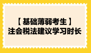 【基础薄弱考生】2024注会《税法》建议学习时长130小时！