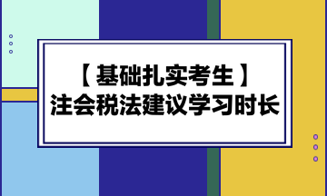 基础扎实考生备考注会《税法》建议学习时长