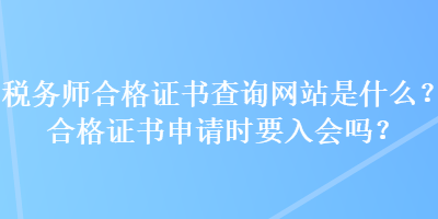 税务师合格证书查询网站是什么？合格证书申请时要入会吗？